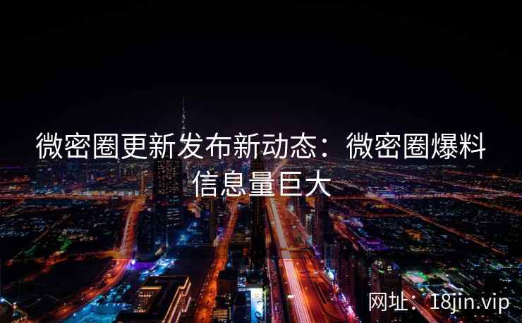 微密圈更新发布新动态：微密圈爆料信息量巨大