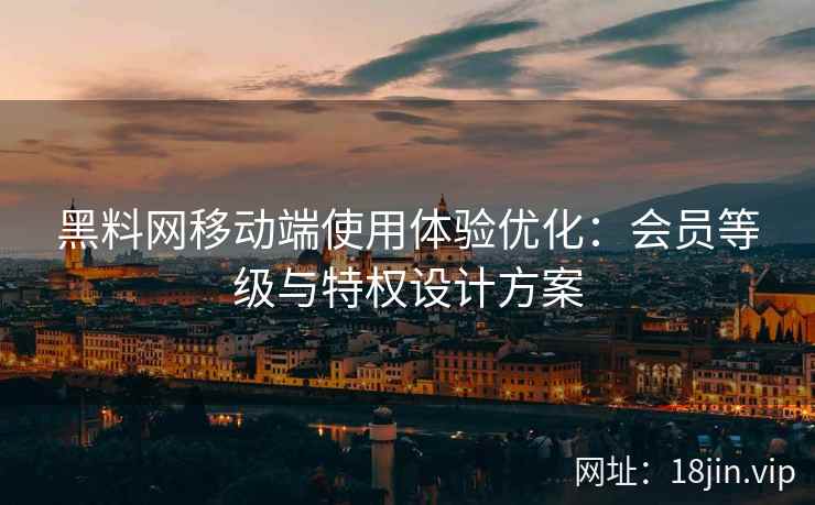 黑料网移动端使用体验优化：会员等级与特权设计方案