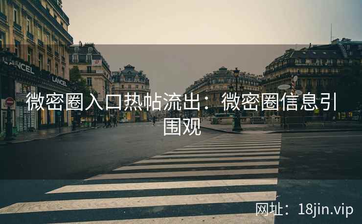 微密圈入口热帖流出：微密圈信息引围观