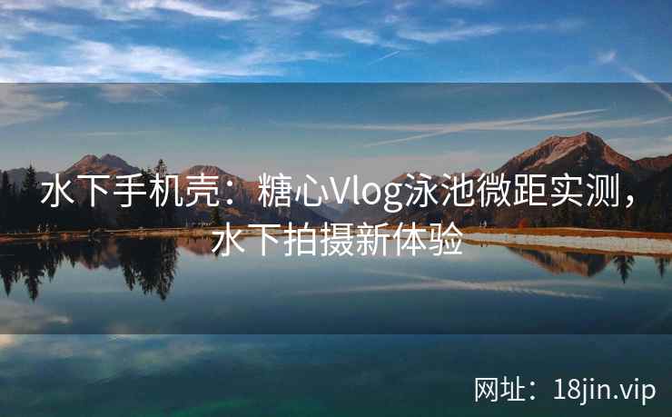 水下手机壳：糖心Vlog泳池微距实测，水下拍摄新体验