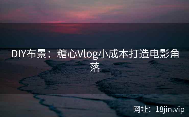DIY布景：糖心Vlog小成本打造电影角落