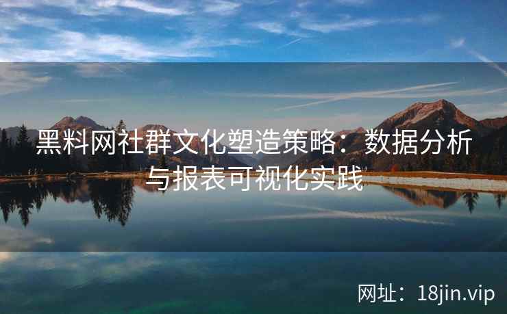 黑料网社群文化塑造策略：数据分析与报表可视化实践