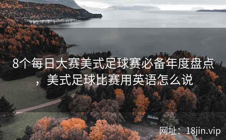 8个每日大赛美式足球赛必备年度盘点，美式足球比赛用英语怎么说