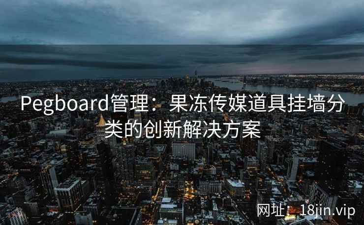 Pegboard管理：果冻传媒道具挂墙分类的创新解决方案