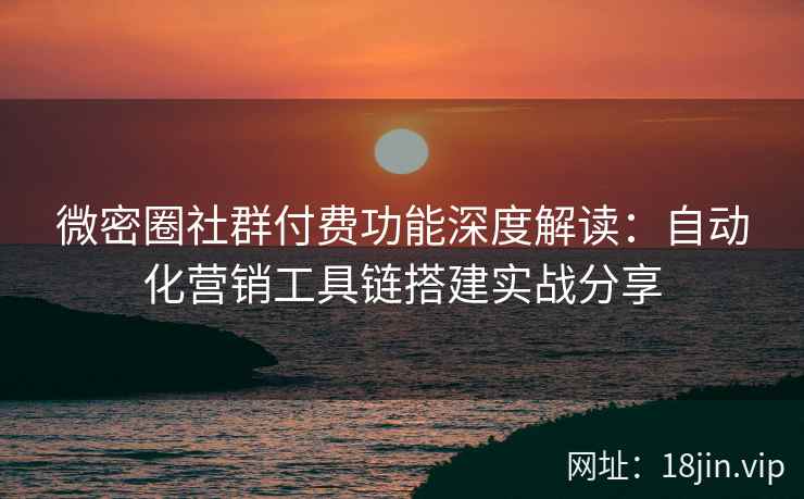 微密圈社群付费功能深度解读：自动化营销工具链搭建实战分享