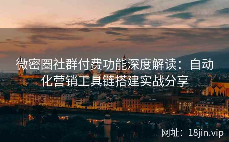 微密圈社群付费功能深度解读：自动化营销工具链搭建实战分享
