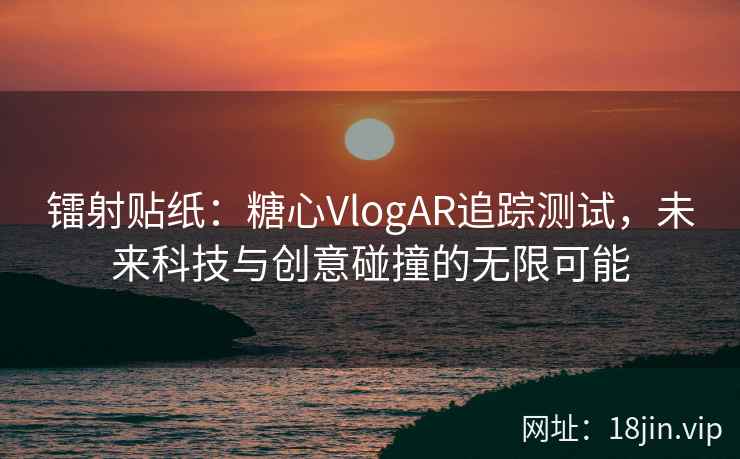 镭射贴纸：糖心VlogAR追踪测试，未来科技与创意碰撞的无限可能