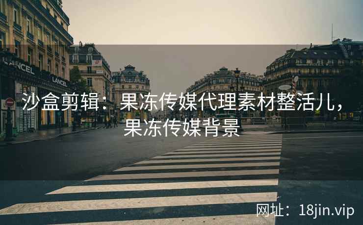 沙盒剪辑：果冻传媒代理素材整活儿，果冻传媒背景