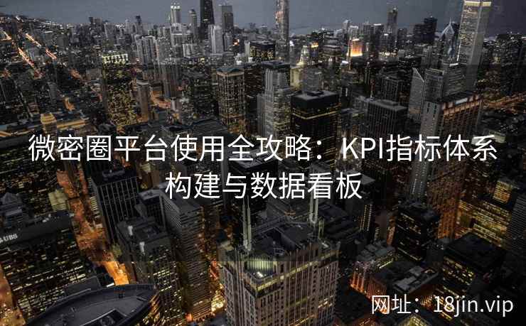 微密圈平台使用全攻略：KPI指标体系构建与数据看板