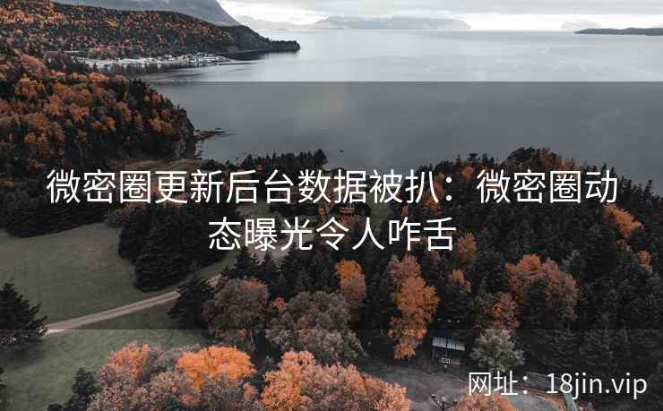 微密圈更新后台数据被扒：微密圈动态曝光令人咋舌