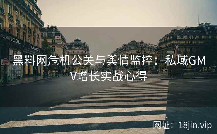 黑料网危机公关与舆情监控：私域GMV增长实战心得