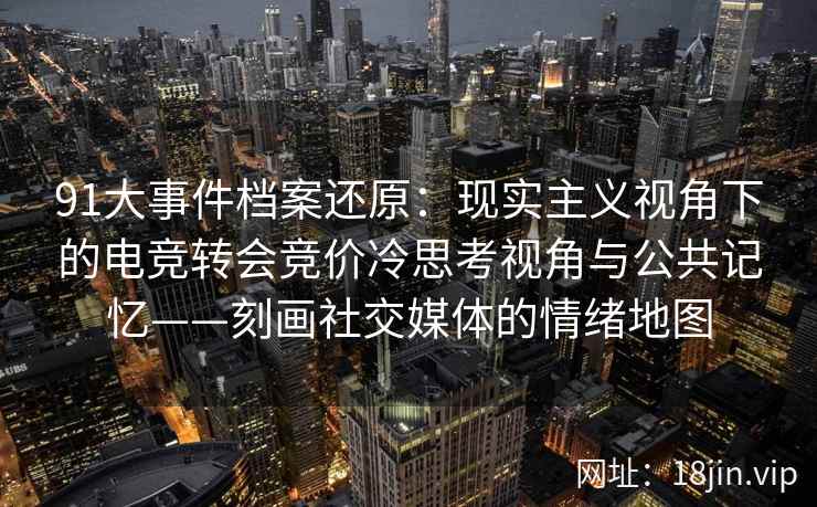 91大事件档案还原：现实主义视角下的电竞转会竞价冷思考视角与公共记忆——刻画社交媒体的情绪地图