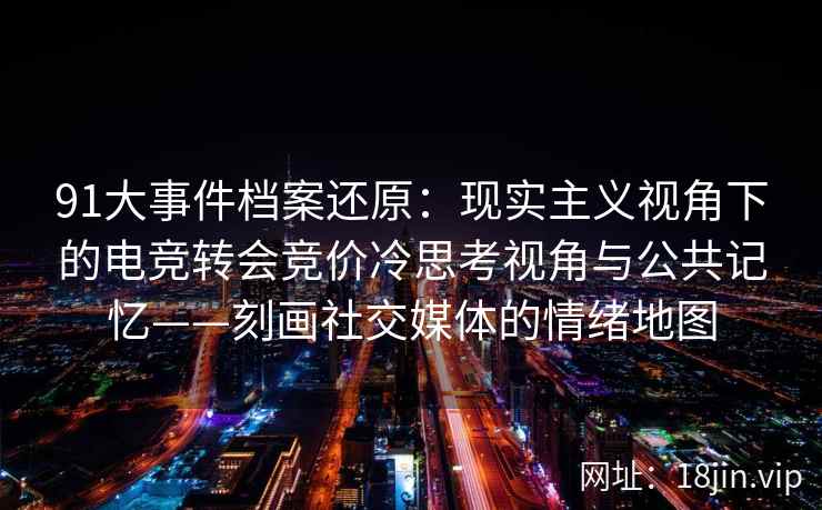 91大事件档案还原：现实主义视角下的电竞转会竞价冷思考视角与公共记忆——刻画社交媒体的情绪地图